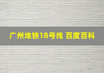 广州地铁18号线 百度百科